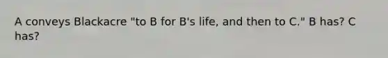 A conveys Blackacre "to B for B's life, and then to C." B has? C has?