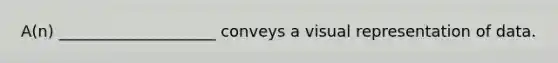 A(n) ____________________ conveys a visual representation of data.