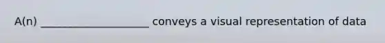 A(n) ____________________ conveys a visual representation of data