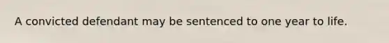 A convicted defendant may be sentenced to one year to life.