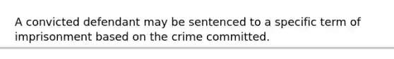 A convicted defendant may be sentenced to a specific term of imprisonment based on the crime committed.