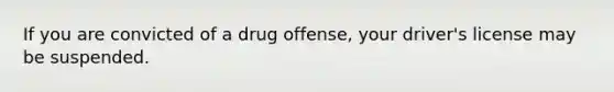 If you are convicted of a drug offense, your driver's license may be suspended.