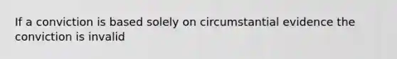 If a conviction is based solely on circumstantial evidence the conviction is invalid