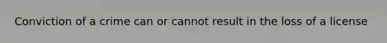 Conviction of a crime can or cannot result in the loss of a license