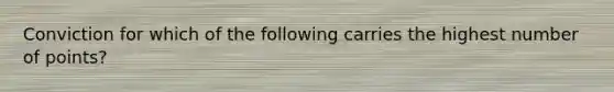 Conviction for which of the following carries the highest number of points?