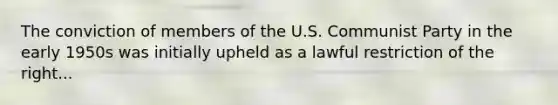 The conviction of members of the U.S. Communist Party in the early 1950s was initially upheld as a lawful restriction of the right...