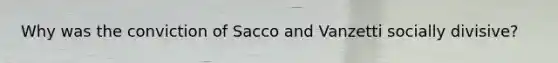 Why was the conviction of Sacco and Vanzetti socially divisive?
