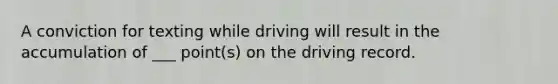 A conviction for texting while driving will result in the accumulation of ___ point(s) on the driving record.