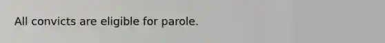 All convicts are eligible for parole.​