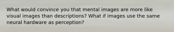 What would convince you that mental images are more like visual images than descriptions? What if images use the same neural hardware as perception?