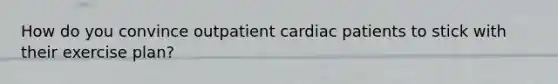 How do you convince outpatient cardiac patients to stick with their exercise plan?