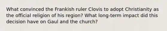 What convinced the Frankish ruler Clovis to adopt Christianity as the official religion of his region? What long-term impact did this decision have on Gaul and the church?