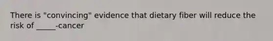 There is "convincing" evidence that dietary fiber will reduce the risk of _____-cancer