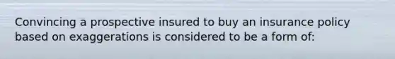 Convincing a prospective insured to buy an insurance policy based on exaggerations is considered to be a form of: