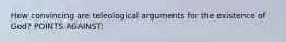 How convincing are teleological arguments for the existence of God? POINTS AGAINST: