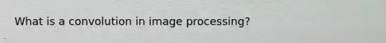 What is a convolution in image processing?