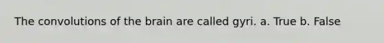 The convolutions of <a href='https://www.questionai.com/knowledge/kLMtJeqKp6-the-brain' class='anchor-knowledge'>the brain</a> are called gyri. a. True b. False
