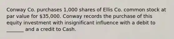 Conway Co. purchases 1,000 shares of Ellis Co. common stock at par value for 35,000. Conway records the purchase of this equity investment with insignificant influence with a debit to _______ and a credit to Cash.