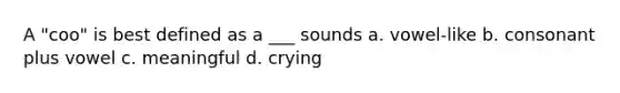 A "coo" is best defined as a ___ sounds a. vowel-like b. consonant plus vowel c. meaningful d. crying