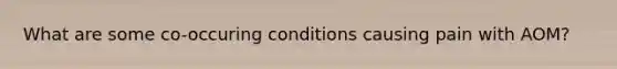 What are some co-occuring conditions causing pain with AOM?