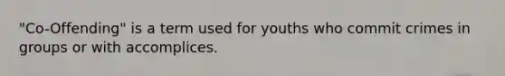 "Co-Offending" is a term used for youths who commit crimes in groups or with accomplices.