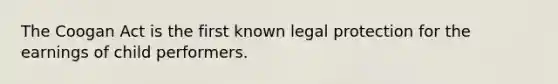 The Coogan Act is the first known legal protection for the earnings of child performers.