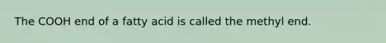 The COOH end of a fatty acid is called the methyl end.