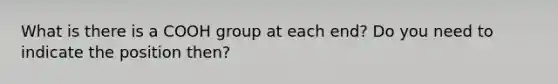 What is there is a COOH group at each end? Do you need to indicate the position then?