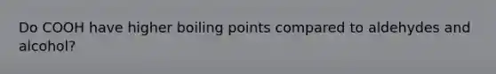 Do COOH have higher boiling points compared to aldehydes and alcohol?