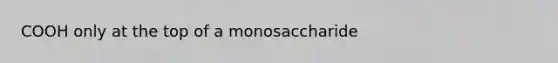 COOH only at the top of a monosaccharide