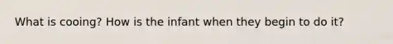 What is cooing? How is the infant when they begin to do it?