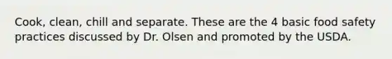 Cook, clean, chill and separate. These are the 4 basic food safety practices discussed by Dr. Olsen and promoted by the USDA.