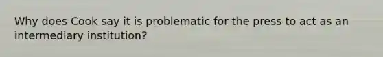 Why does Cook say it is problematic for the press to act as an intermediary institution?