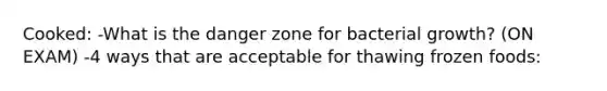 Cooked: -What is the danger zone for bacterial growth? (ON EXAM) -4 ways that are acceptable for thawing frozen foods: