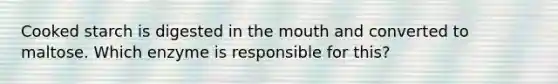 Cooked starch is digested in the mouth and converted to maltose. Which enzyme is responsible for this?