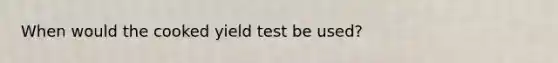 When would the cooked yield test be used?