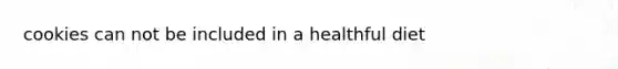 cookies can not be included in a healthful diet