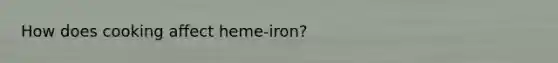 How does cooking affect heme-iron?