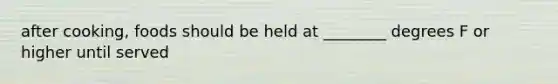 after cooking, foods should be held at ________ degrees F or higher until served