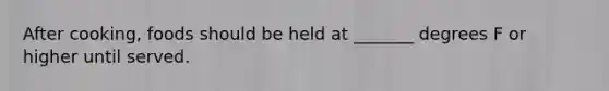 After cooking, foods should be held at _______ degrees F or higher until served.