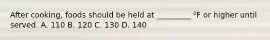 After cooking, foods should be held at _________ ⁰F or higher until served. A. 110 B. 120 C. 130 D. 140