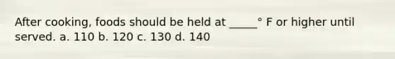 After cooking, foods should be held at _____° F or higher until served. a. 110 b. 120 c. 130 d. 140