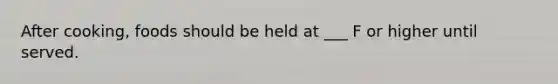 After cooking, foods should be held at ___ F or higher until served.