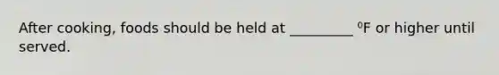 After cooking, foods should be held at _________ ⁰F or higher until served.