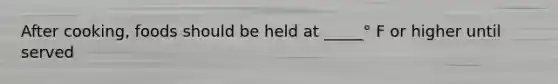 After cooking, foods should be held at _____° F or higher until served