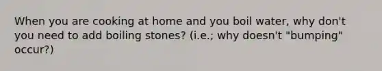 When you are cooking at home and you boil water, why don't you need to add boiling stones? (i.e.; why doesn't "bumping" occur?)