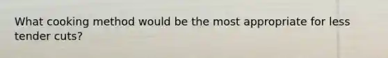 What cooking method would be the most appropriate for less tender cuts?
