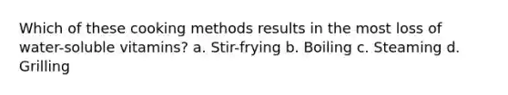 Which of these cooking methods results in the most loss of water-soluble vitamins? a. Stir-frying b. Boiling c. Steaming d. Grilling