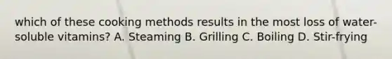 which of these cooking methods results in the most loss of water-soluble vitamins? A. Steaming B. Grilling C. Boiling D. Stir-frying