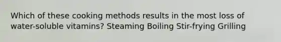 Which of these cooking methods results in the most loss of water-soluble vitamins? Steaming Boiling Stir-frying Grilling